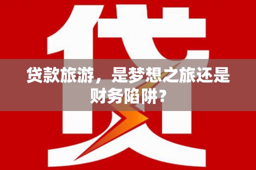 东乡族贷款旅游，是梦想之旅还是财务陷阱？
