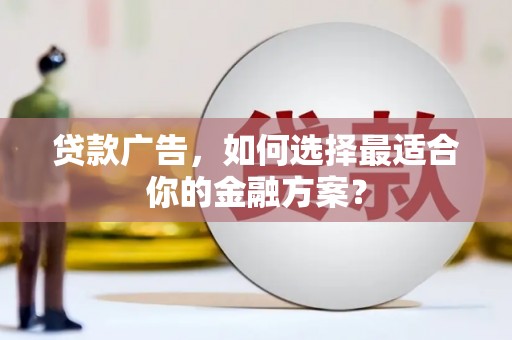 东乡族贷款广告，如何选择最适合你的金融方案？