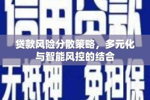东乡族贷款风险分散策略，多元化与智能风控的结合