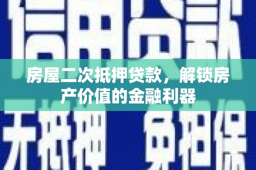 东乡族房屋二次抵押贷款，解锁房产价值的金融利器