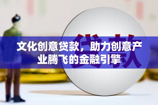 东乡族文化创意贷款，助力创意产业腾飞的金融引擎