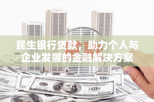 东乡族民生银行贷款，助力个人与企业发展的金融解决方案