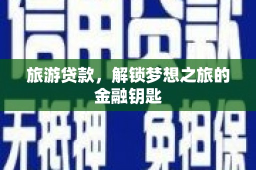 东乡族旅游贷款，解锁梦想之旅的金融钥匙