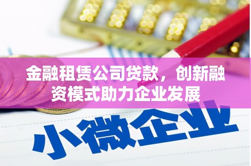 东乡族金融租赁公司贷款，创新融资模式助力企业发展