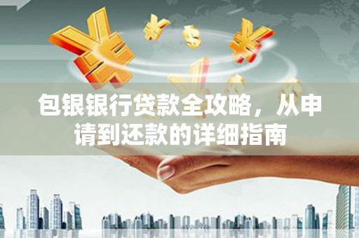 东乡族包银银行贷款全攻略，从申请到还款的详细指南