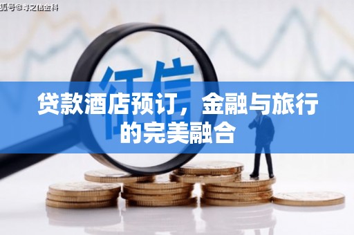 东乡族贷款酒店预订，金融与旅行的完美融合