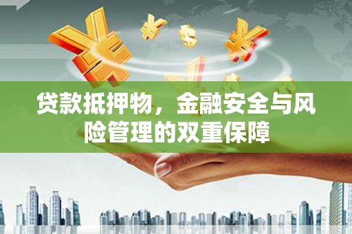 东乡族贷款抵押物，金融安全与风险管理的双重保障
