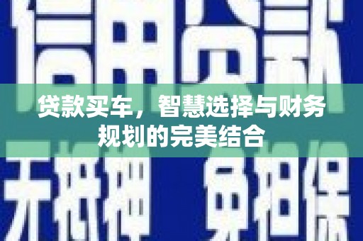 东乡族贷款买车，智慧选择与财务规划的完美结合