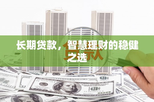 东乡族长期贷款，智慧理财的稳健之选