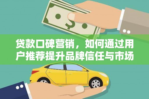 东乡族贷款口碑营销，如何通过用户推荐提升品牌信任与市场份额