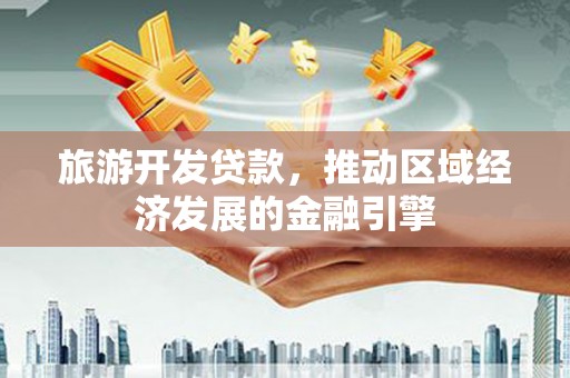 东乡族旅游开发贷款，推动区域经济发展的金融引擎