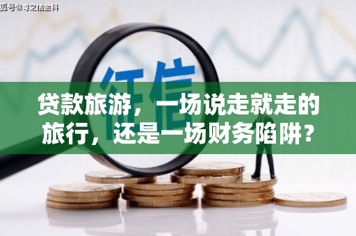 东乡族贷款旅游，一场说走就走的旅行，还是一场财务陷阱？