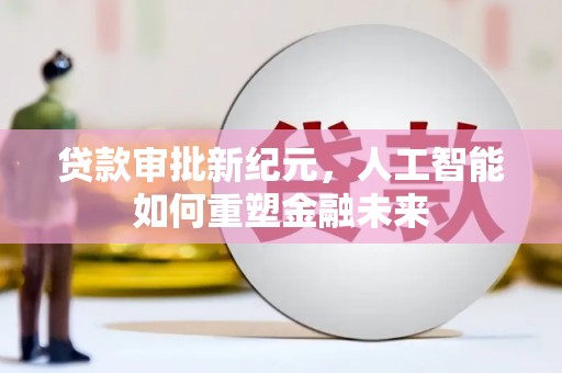 东乡族贷款审批新纪元，人工智能如何重塑金融未来