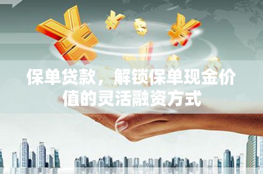 东乡族保单贷款，解锁保单现金价值的灵活融资方式