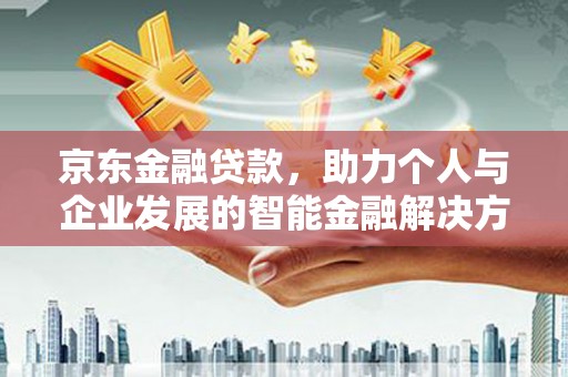 东乡族京东金融贷款，助力个人与企业发展的智能金融解决方案