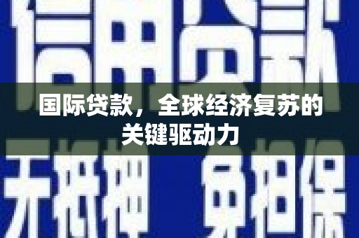 东乡族国际贷款，全球经济复苏的关键驱动力