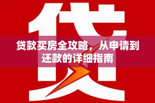 东乡族贷款买房全攻略，从申请到还款的详细指南