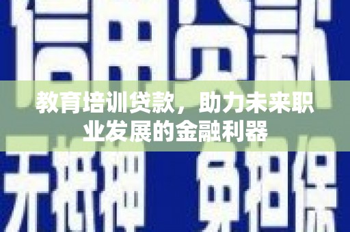 东乡族教育培训贷款，助力未来职业发展的金融利器