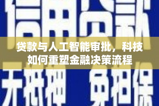 东乡族贷款与人工智能审批，科技如何重塑金融决策流程