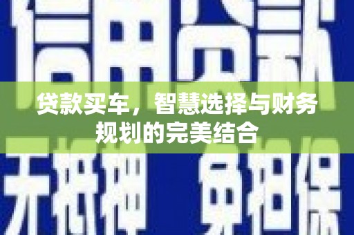 东乡族贷款买车，智慧选择与财务规划的完美结合
