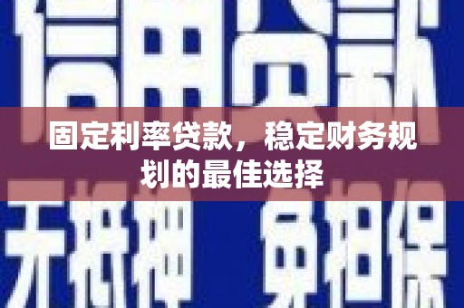 东乡族固定利率贷款，稳定财务规划的最佳选择