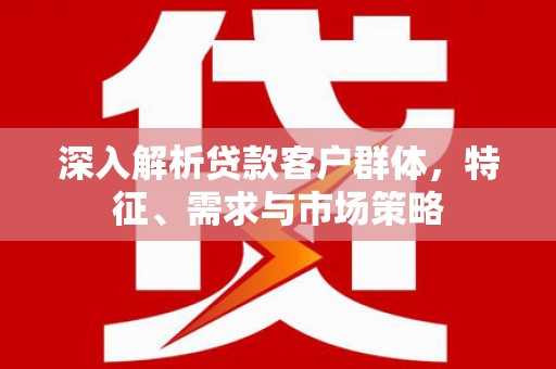 东乡族深入解析贷款客户群体，特征、需求与市场策略