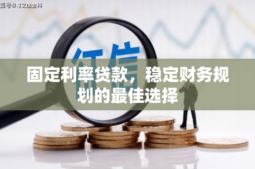 东乡族固定利率贷款，稳定财务规划的最佳选择