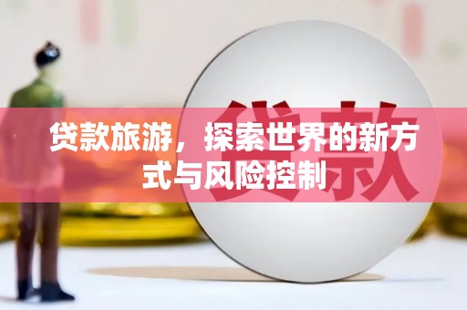 东乡族贷款旅游，探索世界的新方式与风险控制