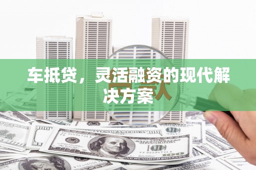 东乡族车抵贷，灵活融资的现代解决方案