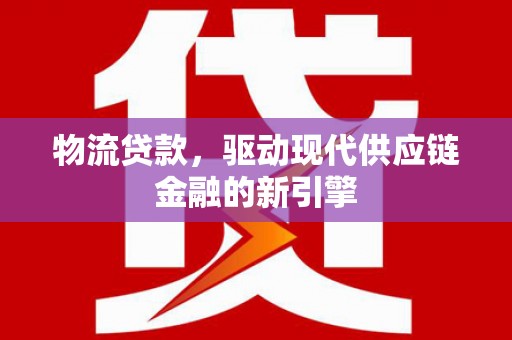 东乡族物流贷款，驱动现代供应链金融的新引擎