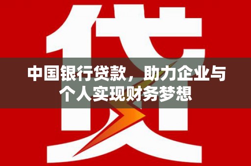 东乡族中国银行贷款，助力企业与个人实现财务梦想
