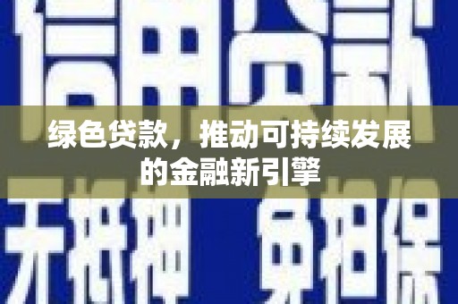 东乡族绿色贷款，推动可持续发展的金融新引擎