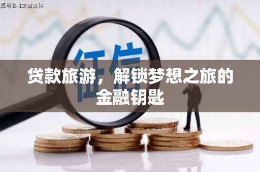 东乡族贷款旅游，解锁梦想之旅的金融钥匙