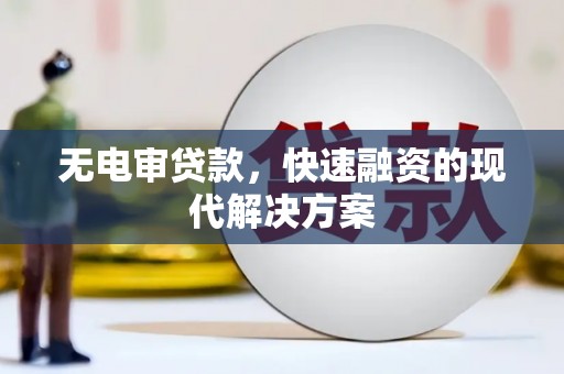 东乡族无电审贷款，快速融资的现代解决方案