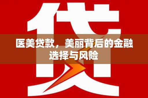 东乡族医美贷款，美丽背后的金融选择与风险