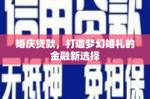 东乡族婚庆贷款，打造梦幻婚礼的金融新选择