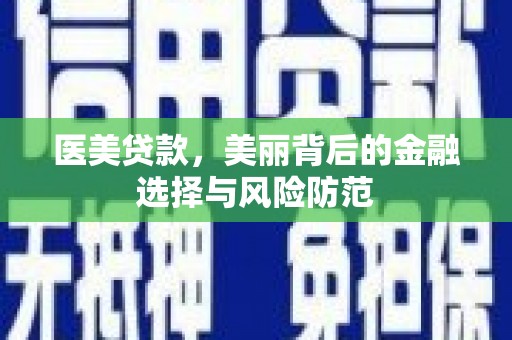 东乡族医美贷款，美丽背后的金融选择与风险防范