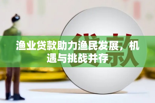 东乡族渔业贷款助力渔民发展，机遇与挑战并存