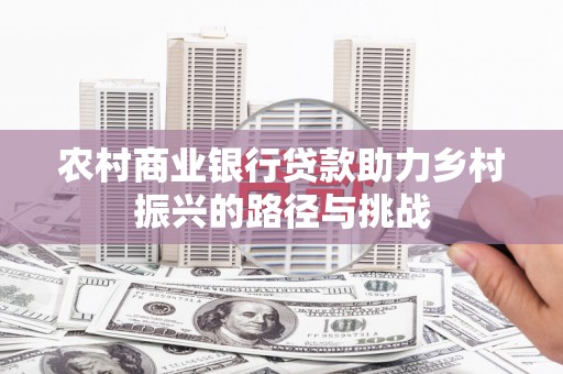 东乡族农村商业银行贷款助力乡村振兴的路径与挑战
