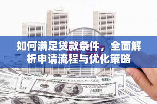 东乡族如何满足贷款条件，全面解析申请流程与优化策略