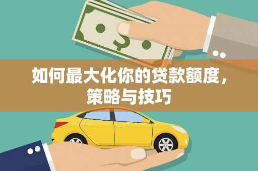 东乡族如何最大化你的贷款额度，策略与技巧