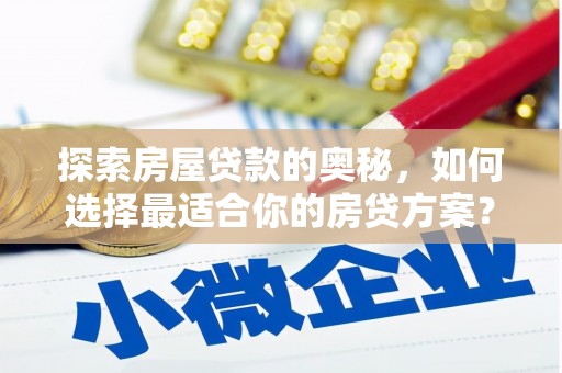 东乡族探索房屋贷款的奥秘，如何选择最适合你的房贷方案？