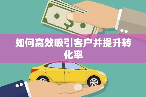 东乡族如何高效吸引客户并提升转化率