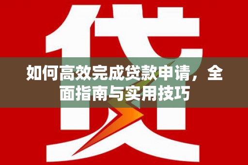 东乡族如何高效完成贷款申请，全面指南与实用技巧