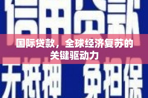 东乡族国际贷款，全球经济复苏的关键驱动力