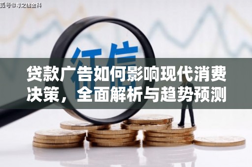 东乡族贷款广告如何影响现代消费决策，全面解析与趋势预测