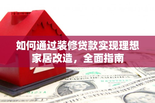 东乡族如何通过装修贷款实现理想家居改造，全面指南