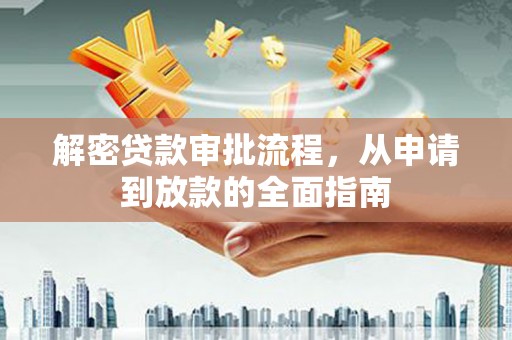 东乡族解密贷款审批流程，从申请到放款的全面指南