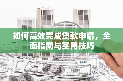 东乡族如何高效完成贷款申请，全面指南与实用技巧