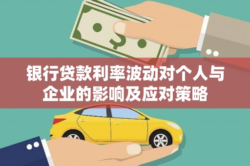 东乡族银行贷款利率波动对个人与企业的影响及应对策略